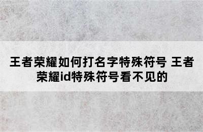 王者荣耀如何打名字特殊符号 王者荣耀id特殊符号看不见的